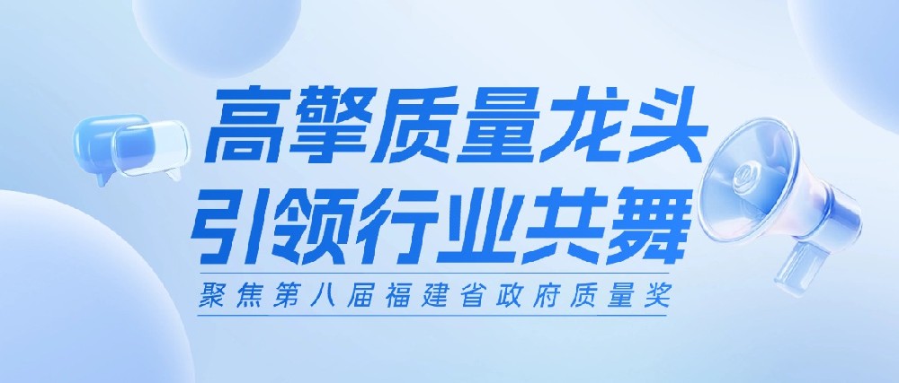 高擎质量龙头 引领行业共舞——聚焦第八届福建省政府质量奖