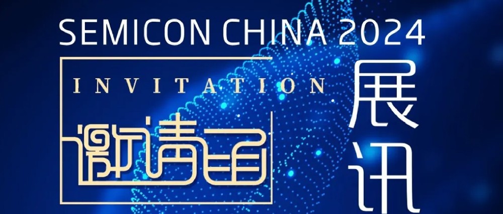 展 讯｜诚邀您莅临SEMICON/FPD CHINA 2024