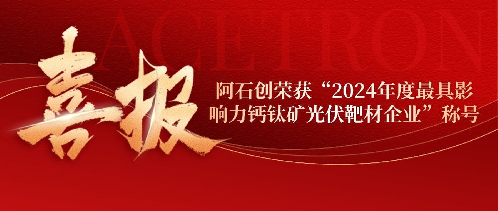 喜 讯 | 阿石创荣获“2024年度最具影响力钙钛矿光伏靶材企业”称号