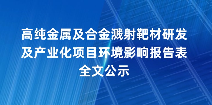 高纯金属及合金溅射靶材研发及产业化项目环境影响报告表全文公示